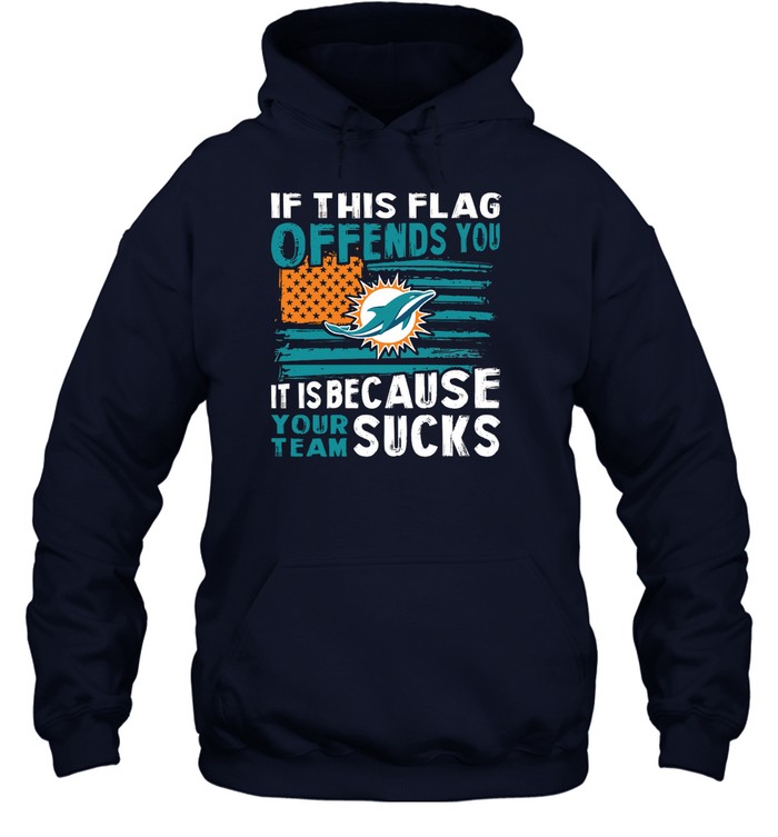 Miami Dolphins Shop - if this miami dolphins flag offends you your team suck shirts hoodie36790