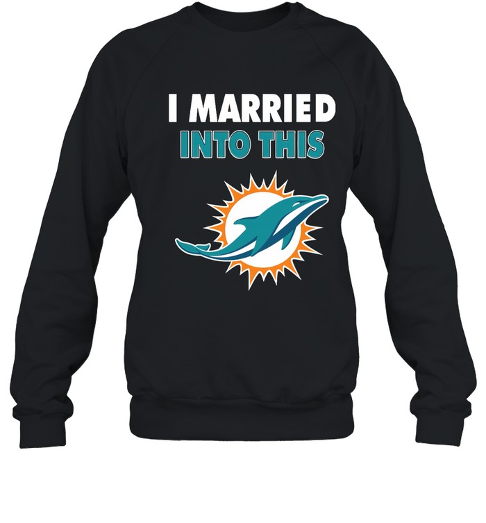 Miami Dolphins Shop - i married into this miami dolphins football nfl sweatshirt90695