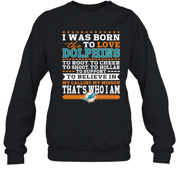 Miami Dolphins Shop - i was born to love the miami dolphins to believe in football sweatshirt29522