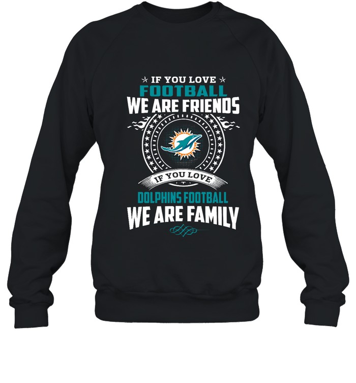 Miami Dolphins Shop - love football we are friends love dolphins we are family sweatshirt25808