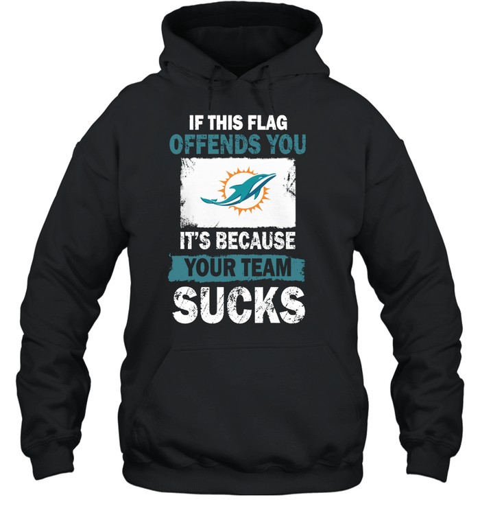 Miami Dolphins Shop - miami dolphins if this flag offends you its because your team sucks hoodie41287