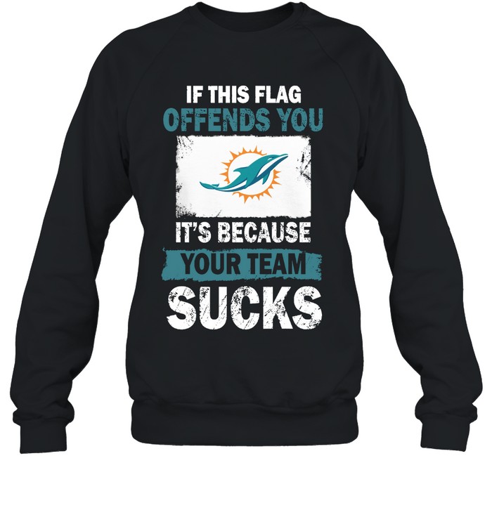 Miami Dolphins Shop - miami dolphins if this flag offends you its because your team sucks sweatshirt71027