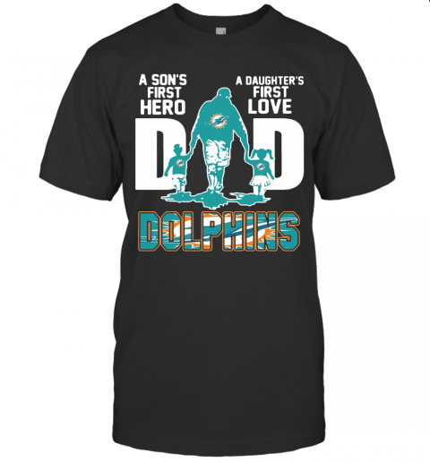 Miami Dolphins Shop - MIAMI DOLPHINS DAD A SON'S FIRST HERO A DAUGHTER'S FIRST LOVE T SHIRT