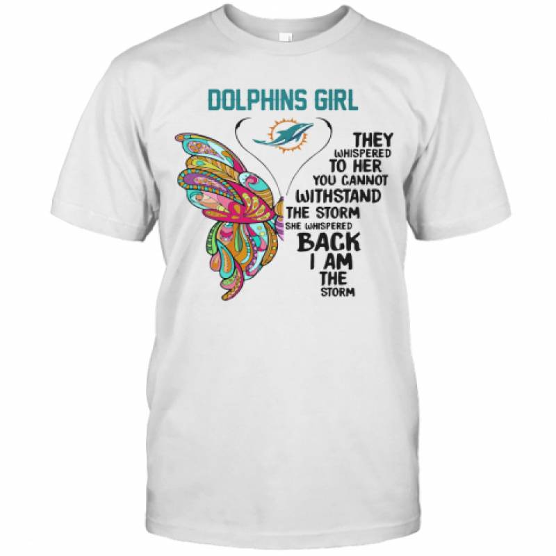 Miami Dolphins Shop - Butterfly Miami Dolphins Girl They Whispered To Her You Cannot Withstand The Storm She Whispered Back I Am The Storm T Shirt