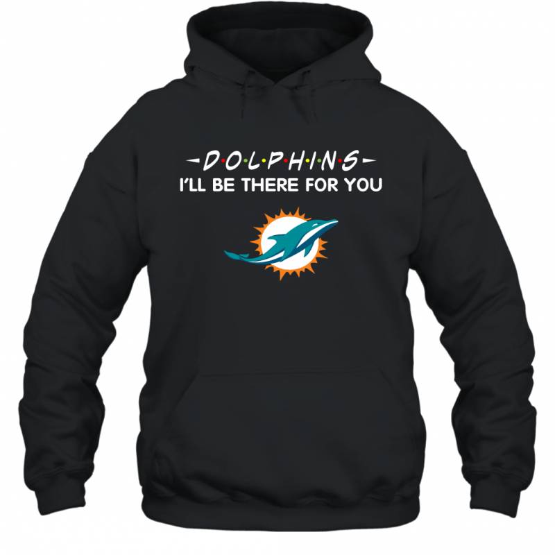 Miami Dolphins Shop - Dolphins I'll Be There For You Miami Dolphins Hoodie