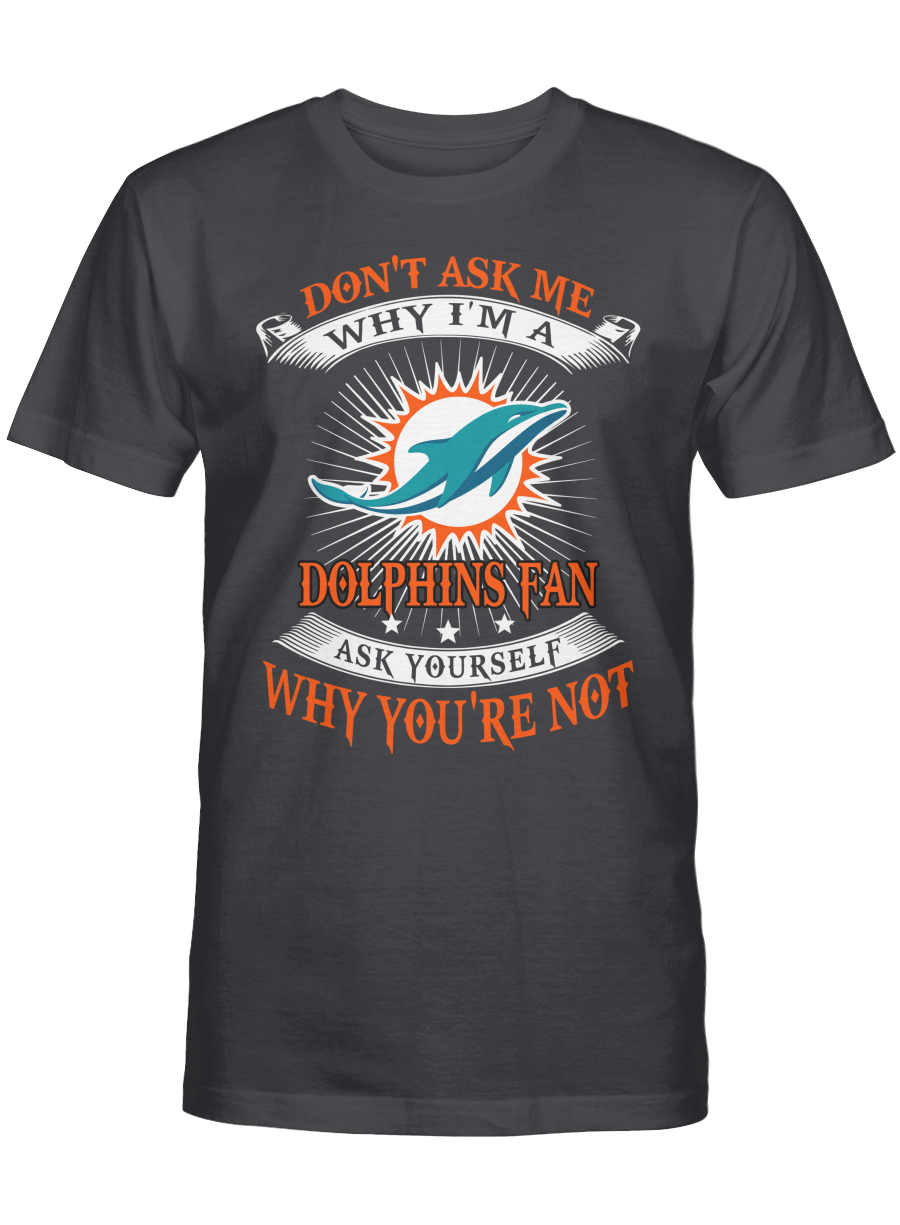 Miami Dolphins Shop - Don't ask me why I'm a Miami Dolphins fan T shirt Sweatshirt Hoodie 1