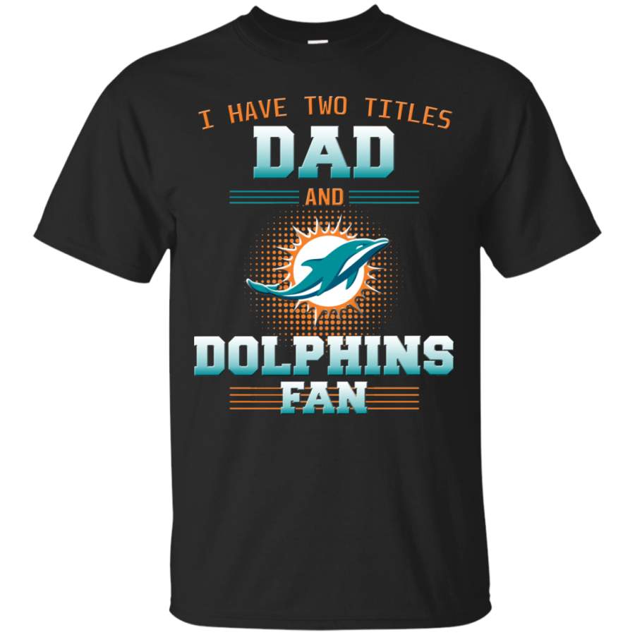 Miami Dolphins Shop - I Have Two Titles Dad And Miami Dolphins Fan T Shirts 1