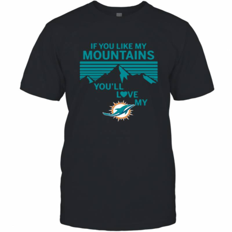 Miami Dolphins Shop - If You Like My Mountains Youll Love My Miami Dolphins shirt T Shirt 1