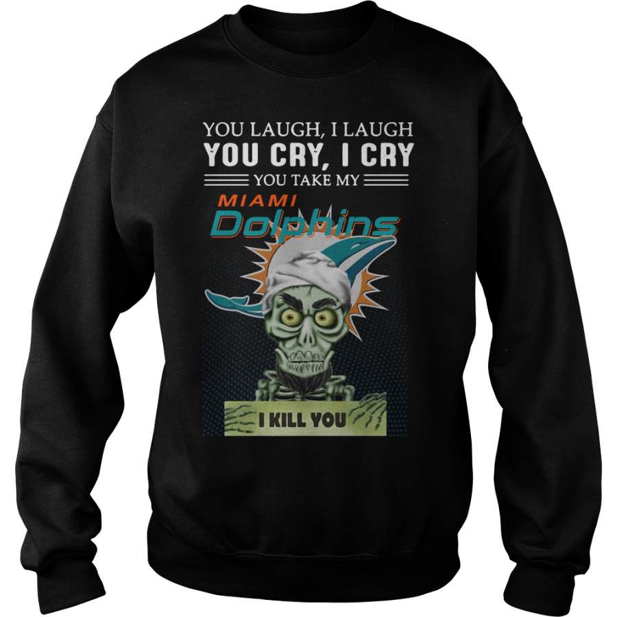 Miami Dolphins Shop - You Laugh I Laugh You Cry I Cry You Take My Miami Dolphins Sweatshirt 1