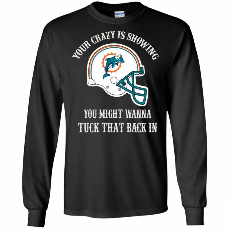 Miami Dolphins Shop - Your Crazy is Showing You might wanna Tuck That Back In Miami Dolphins Shirts Hoodie V neck tank Top