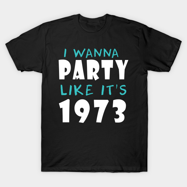I Wanna Party Like It's 1973 T-Shirt