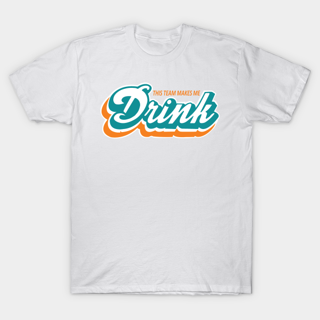 Miami Dolphins Shop - MIAMI MAKES ME DRINK T Shirt 1