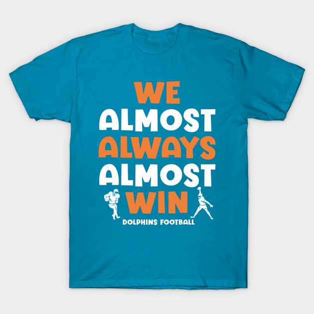 Miami Dolphins Shop - We almost always almost win T Shirt 1