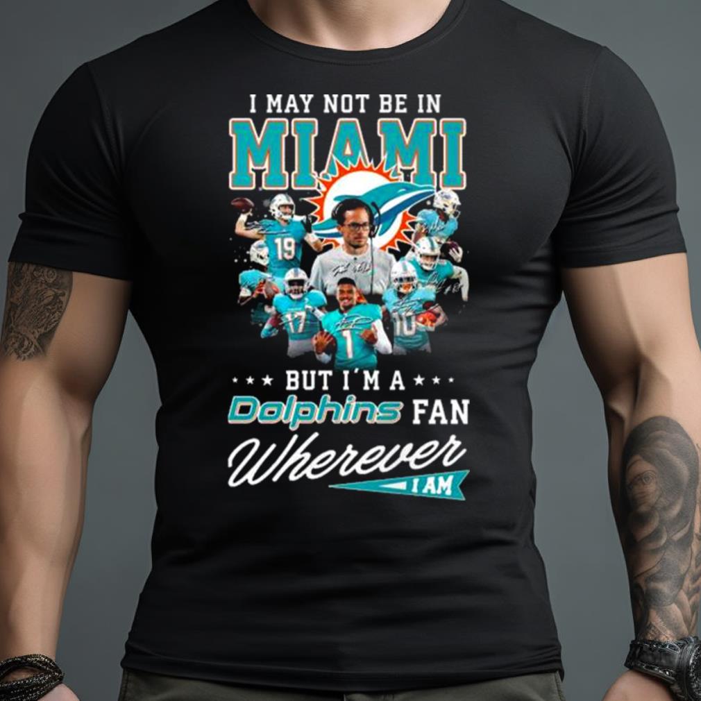 Miami Dolphins Shop - I May Not Be In Miami But I'm A Dolphins Fan Wherever I Am Signatures shirt 2