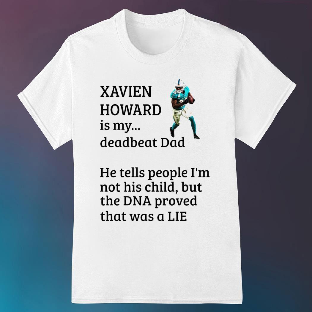 Miami Dolphins Xavien Howard is my deadbeat dad he tells people I’m not his child but the dna proved that was a lie shirt